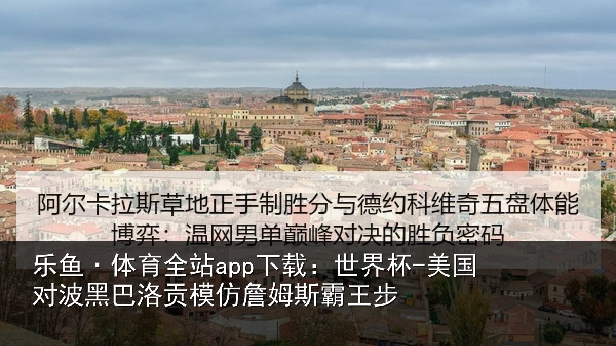 乐鱼·体育全站app下载：世界杯-美国对波黑巴洛贡模仿詹姆斯霸王步