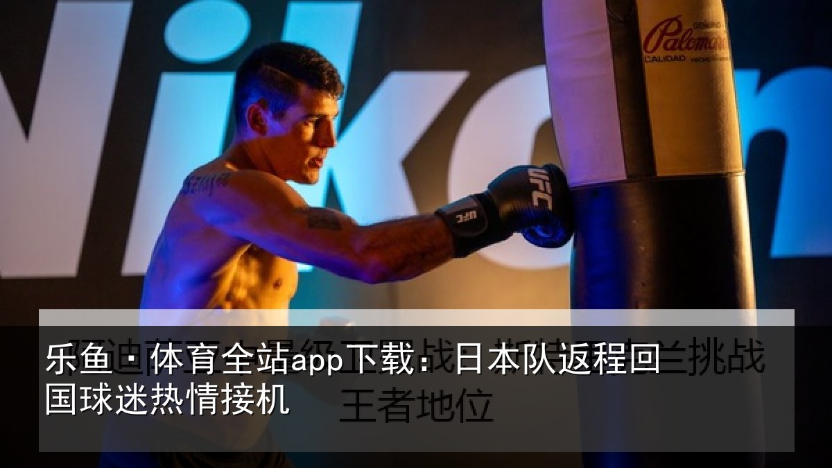 乐鱼·体育全站app下载：日本队返程回国球迷热情接机