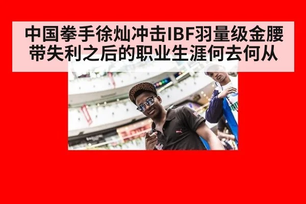 中国拳手徐灿冲击IBF羽量级金腰带失利之后的职业生涯何去何从