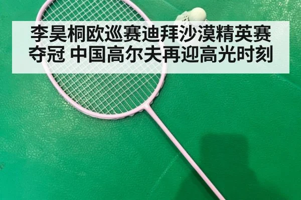 李昊桐欧巡赛迪拜沙漠精英赛夺冠 中国高尔夫再迎高光时刻