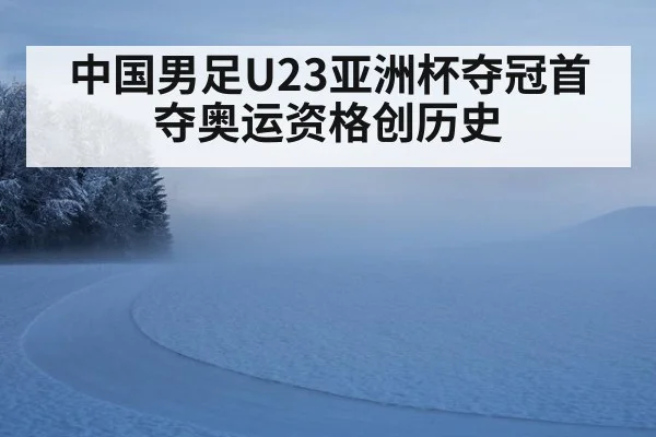中国男足U23亚洲杯夺冠首夺奥运资格创历史