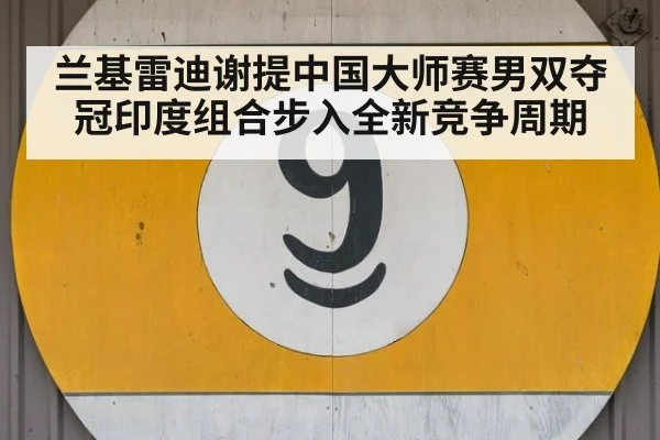 兰基雷迪谢提中国大师赛男双夺冠印度组合步入全新竞争周期