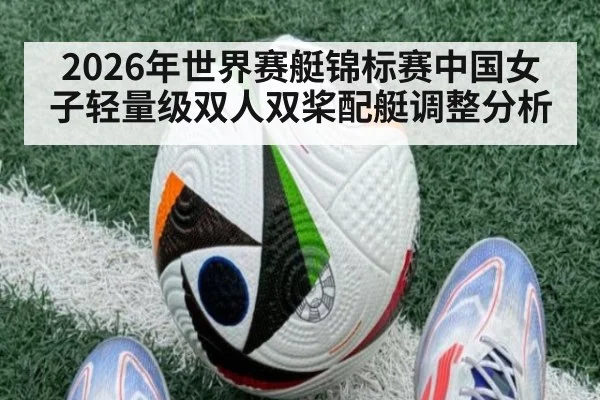 2026年世界赛艇锦标赛中国女子轻量级双人双桨配艇调整分析